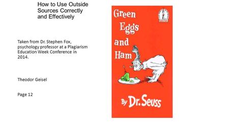 How to Use Outside Sources Correctly and Effectively Taken from Dr. Stephen Fox, psychology professor at a Plagiarism Education Week Conference in 2014.