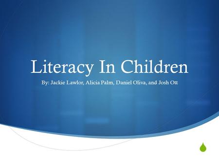  Literacy In Children By: Jackie Lawlor, Alicia Palm, Daniel Oliva, and Josh Ott.