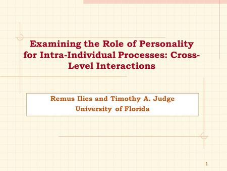 1 Examining the Role of Personality for Intra-Individual Processes: Cross- Level Interactions Remus Ilies and Timothy A. Judge University of Florida.