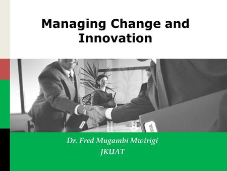 Managing Change and Innovation Dr. Fred Mugambi Mwirigi JKUAT.