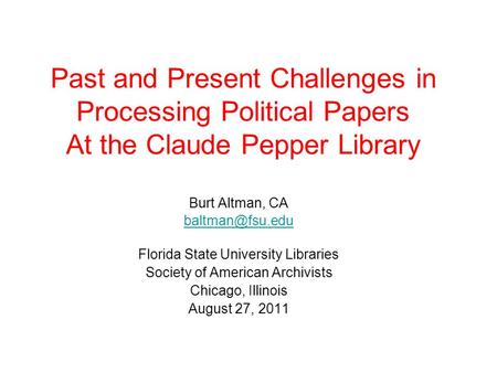 Past and Present Challenges in Processing Political Papers At the Claude Pepper Library Burt Altman, CA Florida State University Libraries.