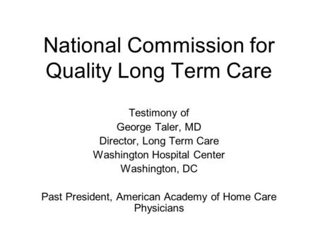 National Commission for Quality Long Term Care Testimony of George Taler, MD Director, Long Term Care Washington Hospital Center Washington, DC Past President,