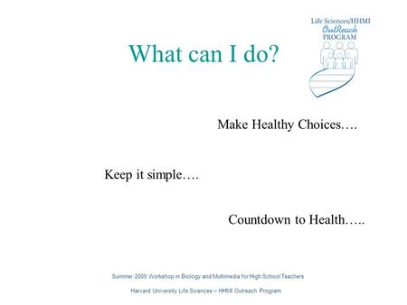 What can I do? Make Healthy Choices…. Keep it simple…. Countdown to Health….. Summer 2009 Workshop in Biology and Multimedia for High School Teachers Harvard.