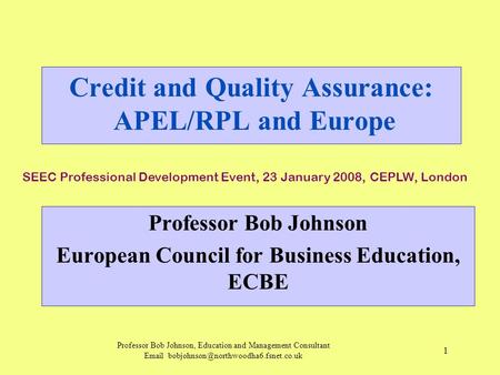 Professor Bob Johnson, Education and Management Consultant  1 Credit and Quality Assurance: APEL/RPL and Europe.