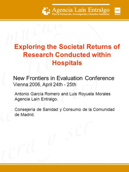 Exploring the Societal Returns of Research Conducted within Hospitals New Frontiers in Evaluation Conference Vienna 2006, April 24th - 25th Antonio García.