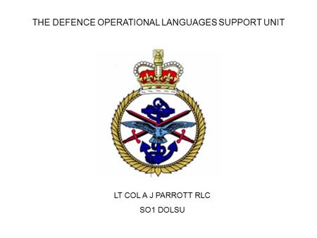 THE DEFENCE OPERATIONAL LANGUAGES SUPPORT UNIT LT COL A J PARROTT RLC SO1 DOLSU.