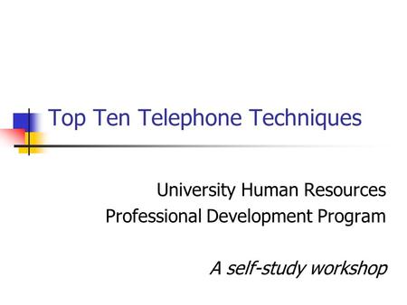 Top Ten Telephone Techniques University Human Resources Professional Development Program A self-study workshop.