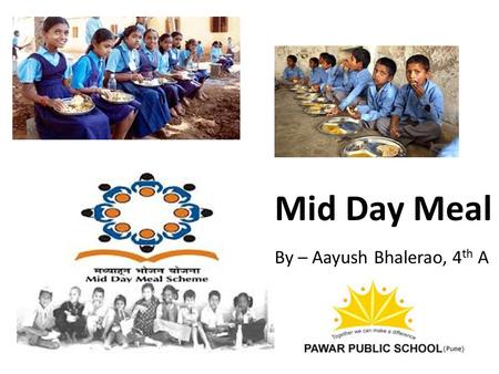 Mid Day Meal By – Aayush Bhalerao, 4 th A. The Mid Day Meal Scheme is a programme of the Government of India designed to improve the nutritional status.