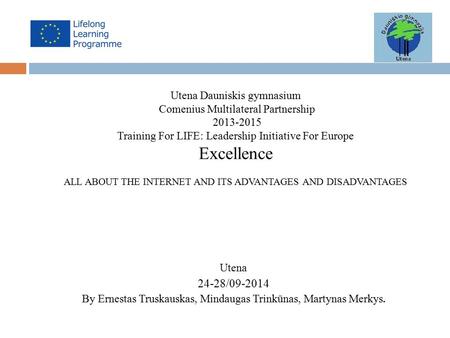 Utena Dauniskis gymnasium Comenius Multilateral Partnership 2013-2015 Training For LIFE: Leadership Initiative For Europe Excellence ALL ABOUT THE INTERNET.