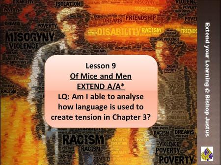 Extend your Bishop Justus Lesson 9 Of Mice and Men EXTEND A/A* LQ: Am I able to analyse how language is used to create tension in Chapter 3?