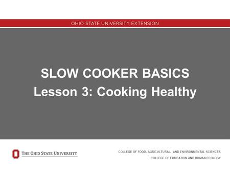 SLOW COOKER BASICS Lesson 3: Cooking Healthy COLLEGE OF FOOD, AGRICULTURAL, AND ENVIRONMENTAL SCIENCES COLLEGE OF EDUCATION AND HUMAN ECOLOGY.