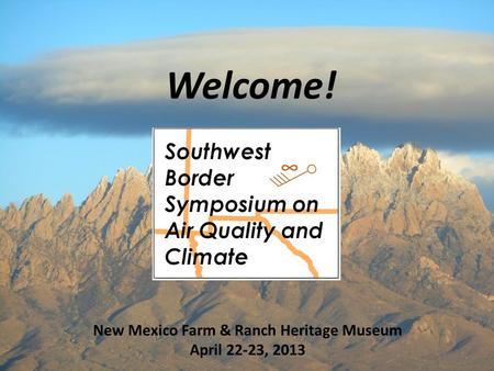 Welcome! 1 New Mexico Farm & Ranch Heritage Museum April 22-23, 2013.