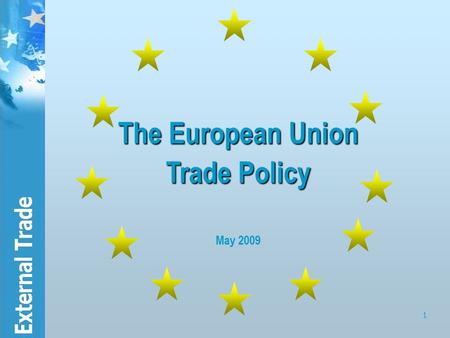 1 The European Union Trade Policy The European Union Trade Policy May 2009.