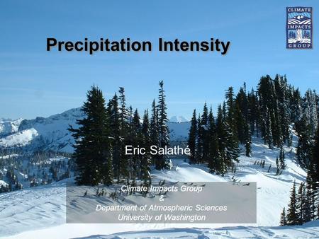 Precipitation Intensity Climate Impacts Group & Department of Atmospheric Sciences University of Washington Eric Salathé.