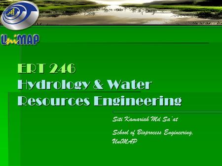 ERT 246 Hydrology & Water Resources Engineering Siti Kamariah Md Sa’at School of Bioprocess Engineering, UniMAP.