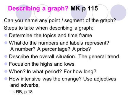 Describing a graph? MK p 115 Can you name any point / segment of the graph? Steps to take when describing a graph: Determine the topics and time frame.