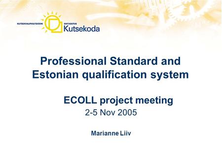 Professional Standard and Estonian qualification system ECOLL project meeting 2-5 Nov 2005 Marianne Liiv.