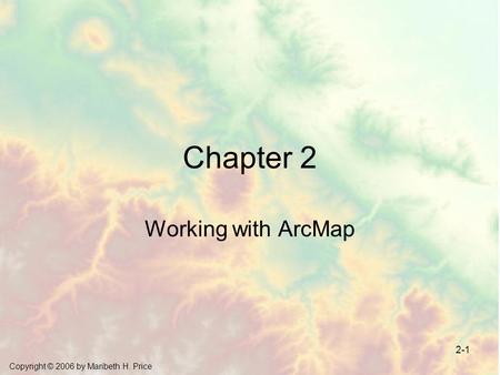 Copyright © 2006 by Maribeth H. Price 2-1 Chapter 2 Working with ArcMap.