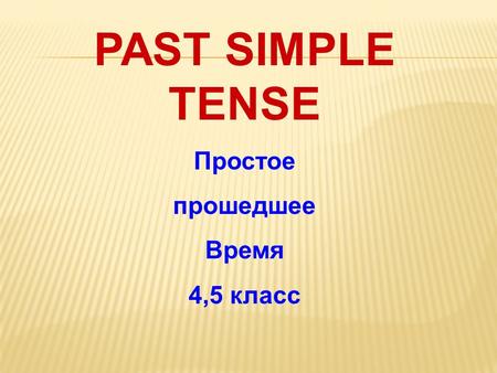 PAST SIMPLE TENSE Простое прошедшее Время 4,5 класс.