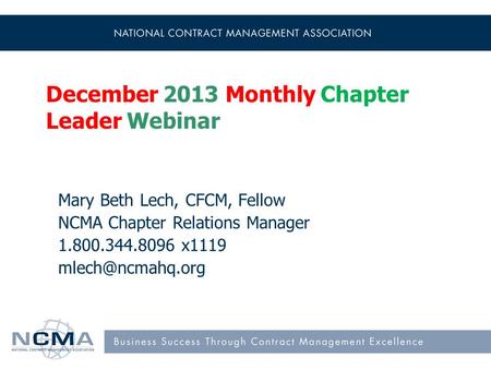 December 2013 Monthly Chapter Leader Webinar Mary Beth Lech, CFCM, Fellow NCMA Chapter Relations Manager 1.800.344.8096 x1119