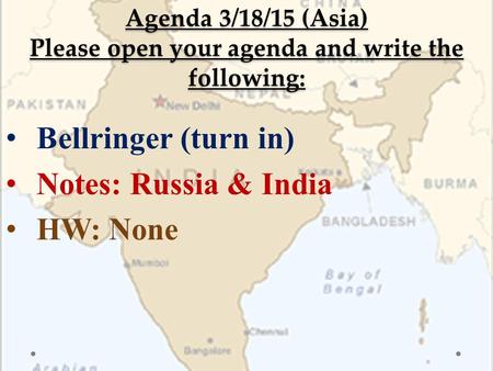 Agenda 3/18/15 (Asia) Please open your agenda and write the following: Bellringer (turn in) Notes: Russia & India HW: None.