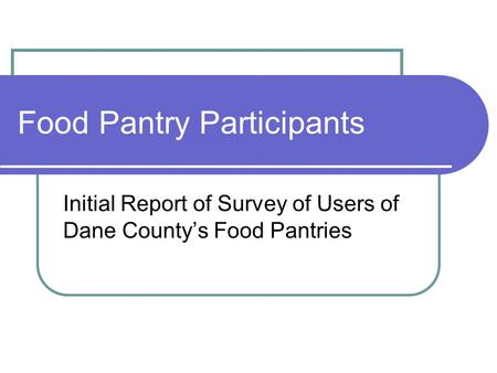 Food Pantry Participants Initial Report of Survey of Users of Dane County’s Food Pantries.