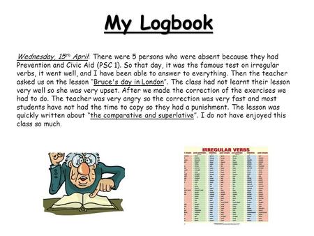 My Logbook Wednesday, 15 th April: There were 5 persons who were absent because they had Prevention and Civic Aid (PSC 1). So that day, it was the famous.