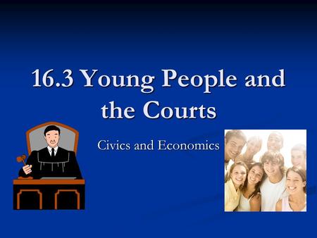 16.3 Young People and the Courts Civics and Economics.