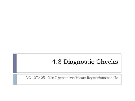 4.3 Diagnostic Checks VO 107.425 - Verallgemeinerte lineare Regressionsmodelle.