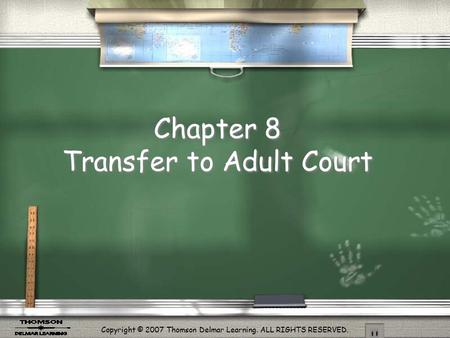 Copyright © 2007 Thomson Delmar Learning. ALL RIGHTS RESERVED. Chapter 8 Transfer to Adult Court.