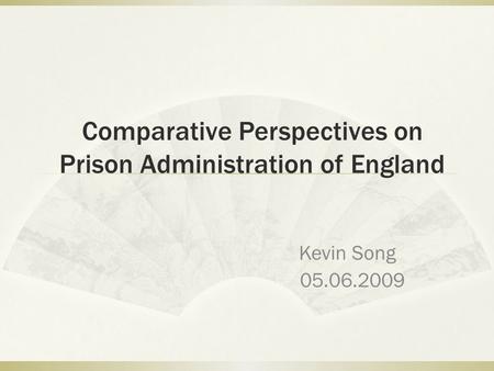 Comparative Perspectives on Prison Administration of England Kevin Song 05.06.2009.