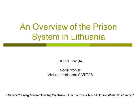 An Overview of the Prison System in Lithuania Sandra Stanytė Social worker Vilnius archdiocese CARITAS In Service Training Course Training Teachers and.