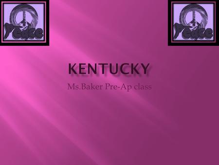 Ms.Baker Pre-Ap class.  The nickname of Kentucky is the bluegrass state.