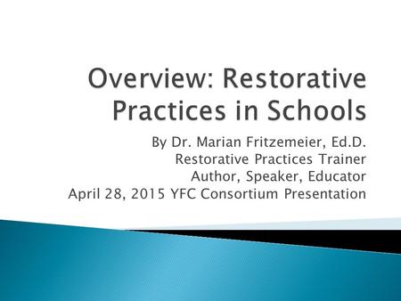 By Dr. Marian Fritzemeier, Ed.D. Restorative Practices Trainer Author, Speaker, Educator April 28, 2015 YFC Consortium Presentation.