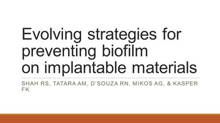 Evolving strategies for preventing biofilm on implantable materials SHAH RS, TATARA AM, D’SOUZA RN, MIKOS AG, & KASPER FK.