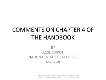 COMMENTS ON CHAPTER 4 OF THE HANDBOOK BY LIZZIE CHIKOTI NATIONAL STATISTICAL OFFICE MALAWI Expert Group Meeting on Supply and Use Tables in support of.