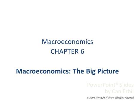 Macroeconomics CHAPTER 6 Macroeconomics: The Big Picture PowerPoint® Slides by Can Erbil © 2006 Worth Publishers, all rights reserved.