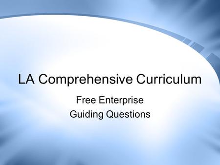 LA Comprehensive Curriculum Free Enterprise Guiding Questions.