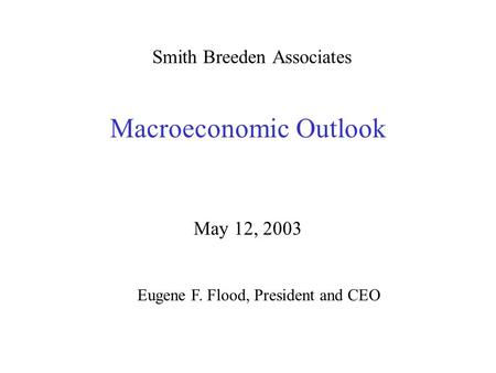 Smith Breeden Associates Macroeconomic Outlook May 12, 2003 Eugene F. Flood, President and CEO.