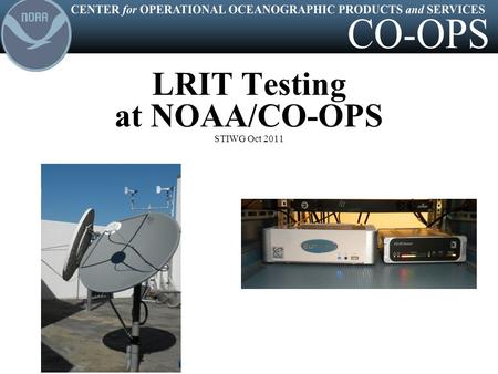 LRIT Testing at NOAA/CO-OPS STIWG Oct 2011. CENTER for OPERATIONAL OCEANOGRAPHIC PRODUCTS and SERVICES CO-OPS operates a DOMSAT system at its two regional.