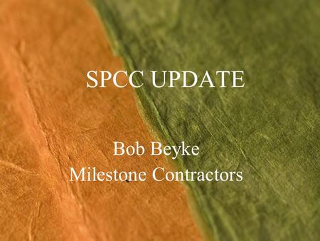 SPCC UPDATE Bob Beyke Milestone Contractors. State of Flux – No Longer Revised final rules published 7/17/02 Major issues with final rule - lawsuits Multiple.