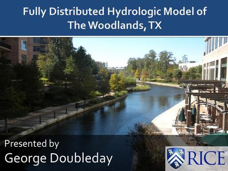 Presented by George Doubleday 1. What is The Woodlands Purpose of this Research Build and Calibrate Vflo TM model for The Woodlands Compare storms with.