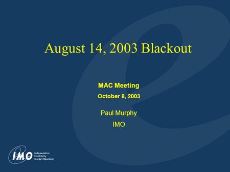 1 August 14, 2003 Blackout MAC Meeting October 8, 2003 Paul Murphy IMO.