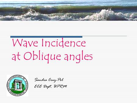 Wave Incidence at Oblique angles Sandra Cruz-Pol ECE Dept. UPRM.