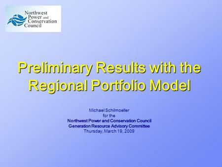 Preliminary Results with the Regional Portfolio Model Michael Schilmoeller for the Northwest Power and Conservation Council Generation Resource Advisory.