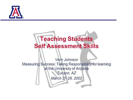 0 Teaching Students Self Assessment Skills Vern Johnson Measuring Success: Taking Responsibility for learning at the University of Arizona Tucson, AZ March.