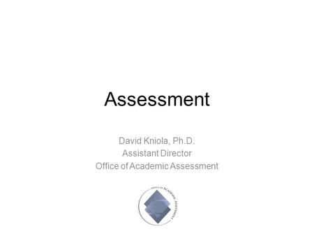 Assessment David Kniola, Ph.D. Assistant Director Office of Academic Assessment.