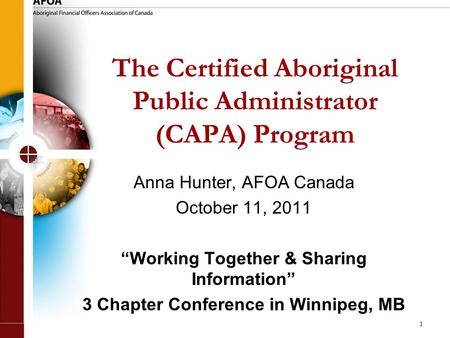 1 The Certified Aboriginal Public Administrator (CAPA) Program Anna Hunter, AFOA Canada October 11, 2011 “Working Together & Sharing Information” 3 Chapter.