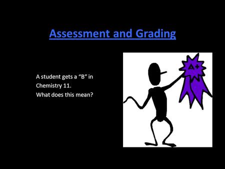 Assessment and Grading A student gets a “B” in Chemistry 11. What does this mean?