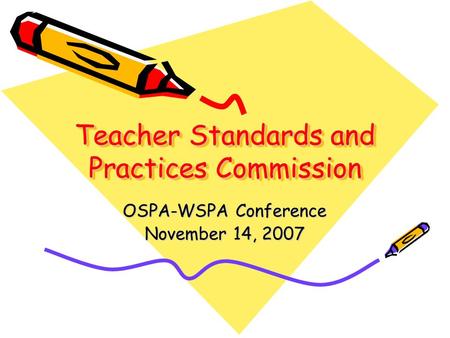 Teacher Standards and Practices Commission OSPA-WSPA Conference November 14, 2007.